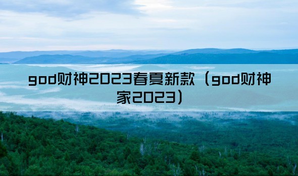 god财神2023春夏新款（god财神家2023）
