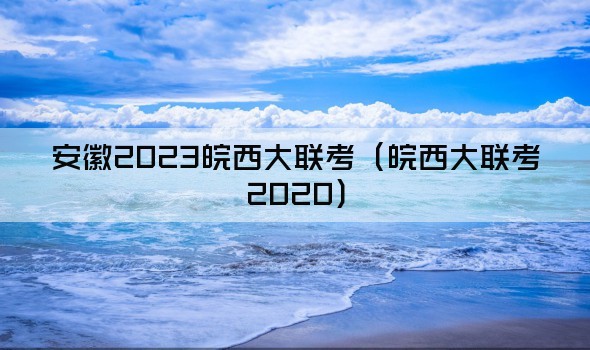 安徽2023皖西大联考（皖西大联考2020）