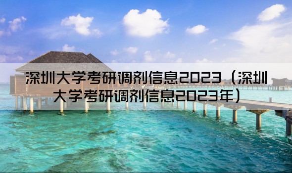 深圳大学考研调剂信息2023（深圳大学考研调剂信息2023年）